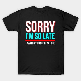 Sorry I'm So Late I Was Enjoying Not Being Here T-Shirt